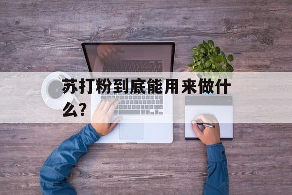 苏打粉到底能用来做什么？-第1张图片-