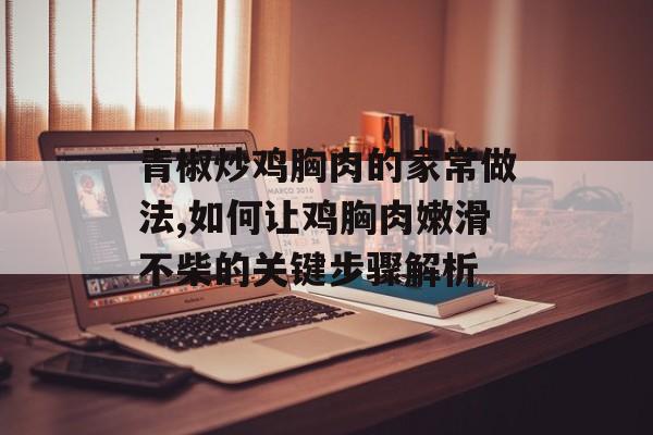 青椒炒鸡胸肉的家常做法,如何让鸡胸肉嫩滑不柴的关键步骤解析-第1张图片-