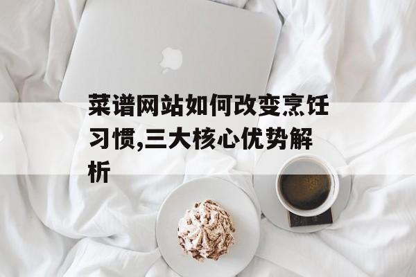 菜谱网站如何改变烹饪习惯,三大核心优势解析-第1张图片-