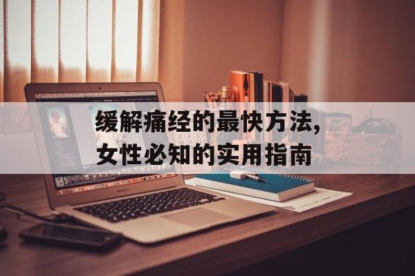 缓解痛经的最快方法,女性必知的实用指南-第1张图片-