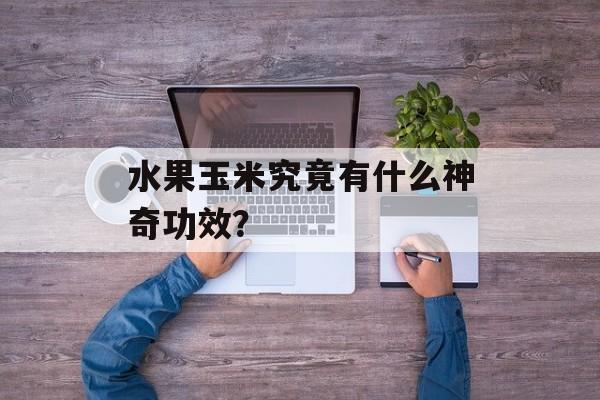水果玉米究竟有什么神奇功效？-第1张图片-