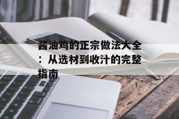 酱油鸡的正宗做法大全：从选材到收汁的完整指南-第1张图片-
