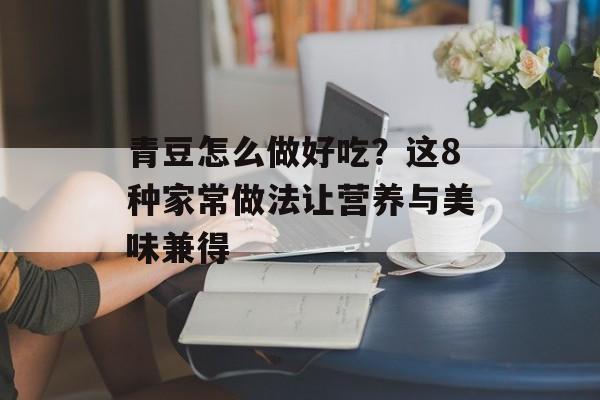 青豆怎么做好吃？这8种家常做法让营养与美味兼得-第1张图片-