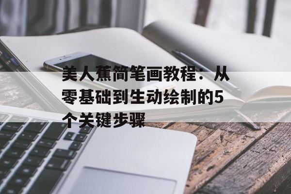 美人蕉简笔画教程：从零基础到生动绘制的5个关键步骤-第1张图片-