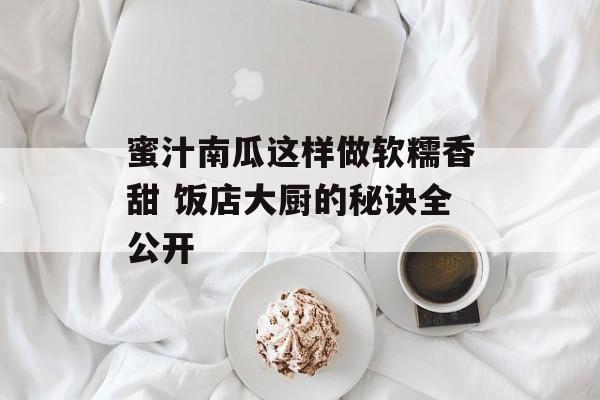 蜜汁南瓜这样做软糯香甜 饭店大厨的秘诀全公开-第1张图片-