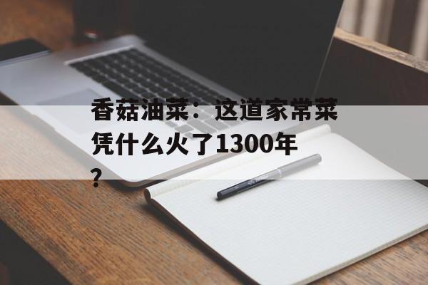 香菇油菜：这道家常菜凭什么火了1300年？-第1张图片-