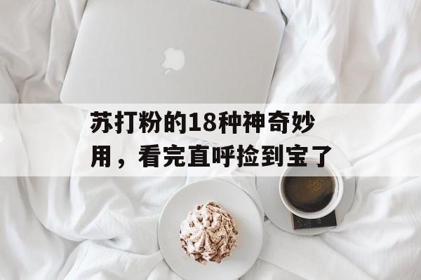 苏打粉的18种神奇妙用，看完直呼捡到宝了-第1张图片-