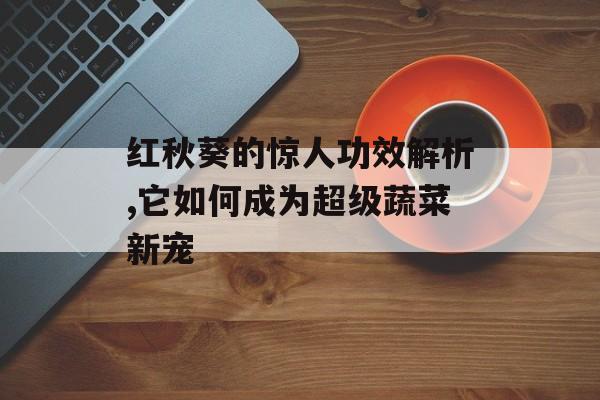 红秋葵的惊人功效解析,它如何成为超级蔬菜新宠-第1张图片-