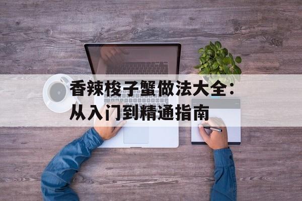 香辣梭子蟹做法大全：从入门到精通指南-第1张图片-