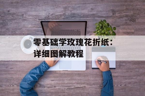 零基础学玫瑰花折纸：详细图解教程-第1张图片-