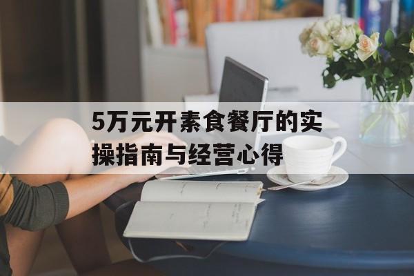 5万元开素食餐厅的实操指南与经营心得-第1张图片-