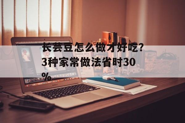 长芸豆怎么做才好吃？3种家常做法省时30%-第1张图片-