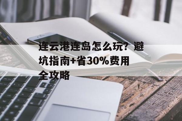 连云港连岛怎么玩？避坑指南+省30%费用全攻略-第1张图片-