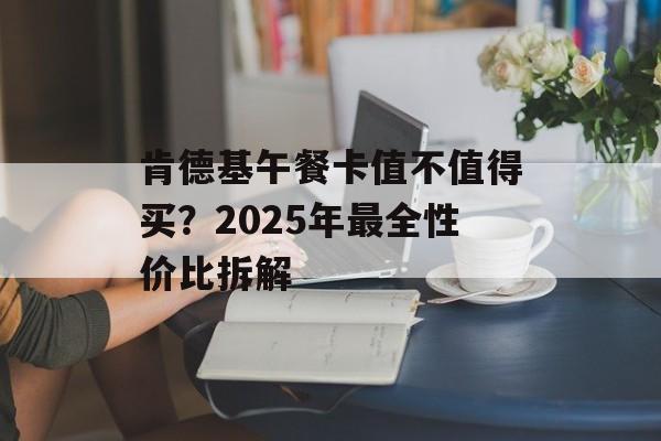 肯德基午餐卡值不值得买？2025年最全性价比拆解-第1张图片-