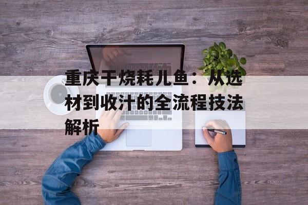 重庆干烧耗儿鱼：从选材到收汁的全流程技法解析-第1张图片-