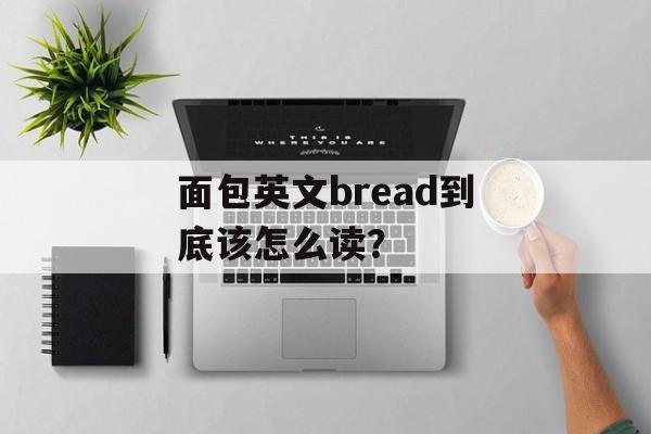 面包英文bread到底该怎么读？-第1张图片-