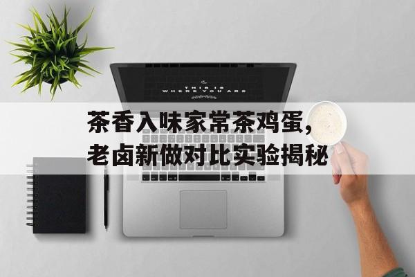 茶香入味家常茶鸡蛋,老卤新做对比实验揭秘-第1张图片- 茶香入味家常茶鸡蛋,老卤新做对比实验揭秘-第1张图片-