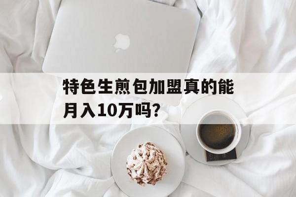 特色生煎包加盟真的能月入10万吗？-第1张图片-