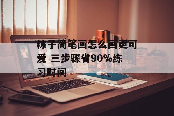 粽子简笔画怎么画更可爱 三步骤省90%练习时间-第1张图片-