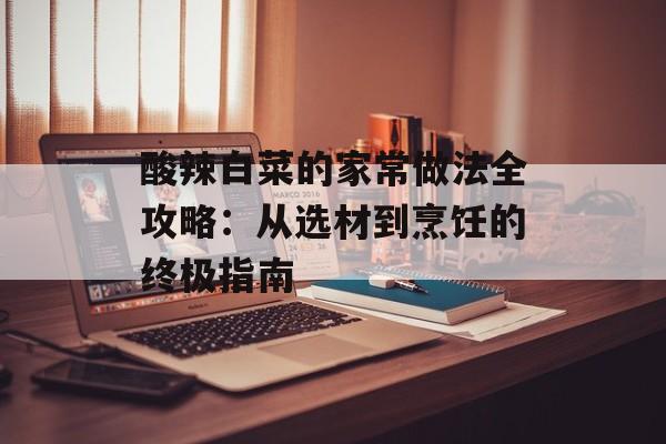 酸辣白菜的家常做法全攻略:从选材到烹饪的终极指南-第1张图片- 酸辣白菜的家常做法全攻略:从选材到烹饪的终极指南-第1张图片-