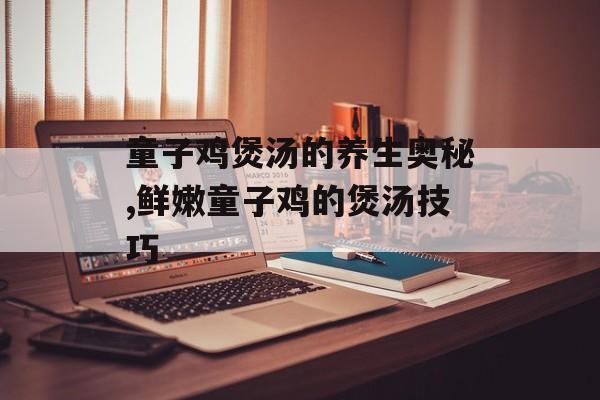 童子鸡煲汤的养生奥秘,鲜嫩童子鸡的煲汤技巧-第1张图片- 童子鸡煲汤的养生奥秘,鲜嫩童子鸡的煲汤技巧-第1张图片-