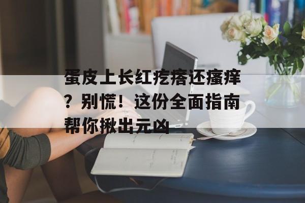 蛋皮上长红疙瘩还瘙痒？别慌！这份全面指南帮你揪出元凶-第1张图片-
