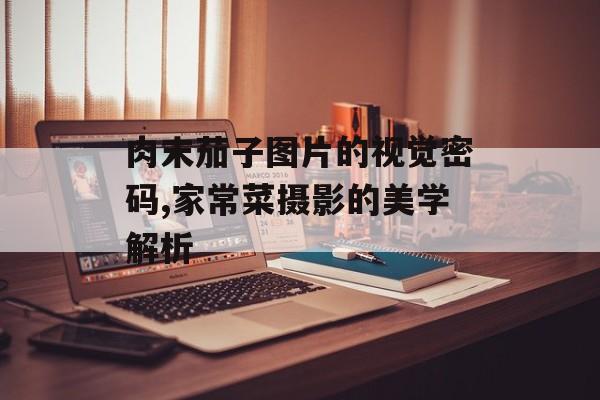 肉末茄子图片的视觉密码,家常菜摄影的美学解析-第1张图片-