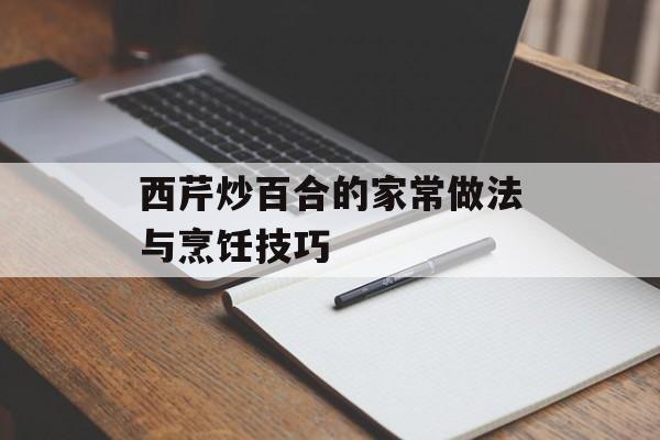 西芹炒百合的家常做法与烹饪技巧-第1张图片-