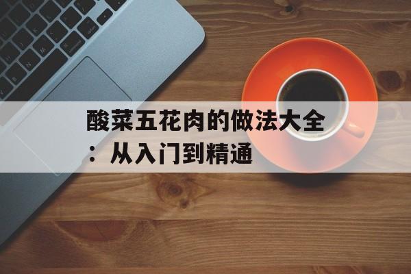 酸菜五花肉的做法大全：从入门到精通-第1张图片-
