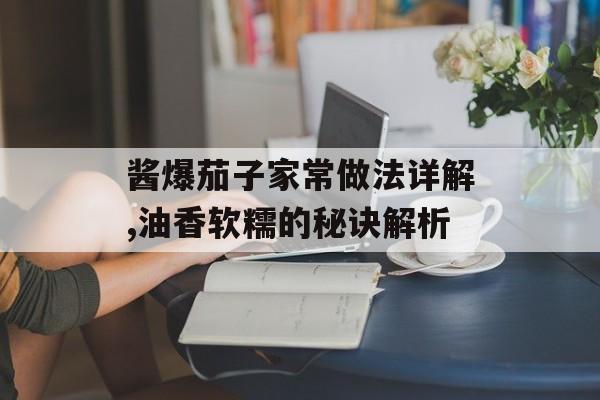 酱爆茄子家常做法详解,油香软糯的秘诀解析-第1张图片-