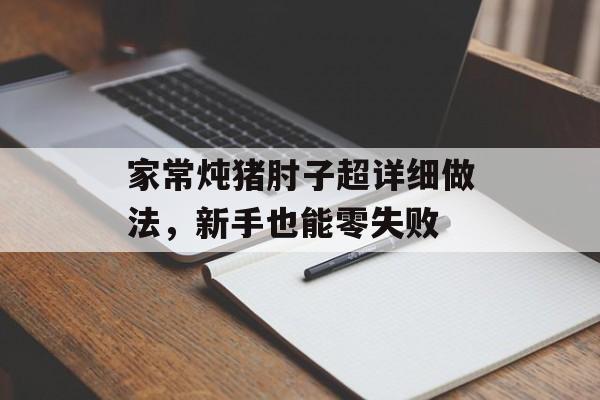家常炖猪肘子超详细做法，新手也能零失败-第1张图片-
