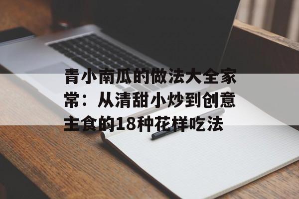 青小南瓜的做法大全家常：从清甜小炒到创意主食的18种花样吃法-第1张图片-