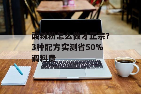 酸辣粉怎么做才正宗？3种配方实测省50%调料费-第1张图片-