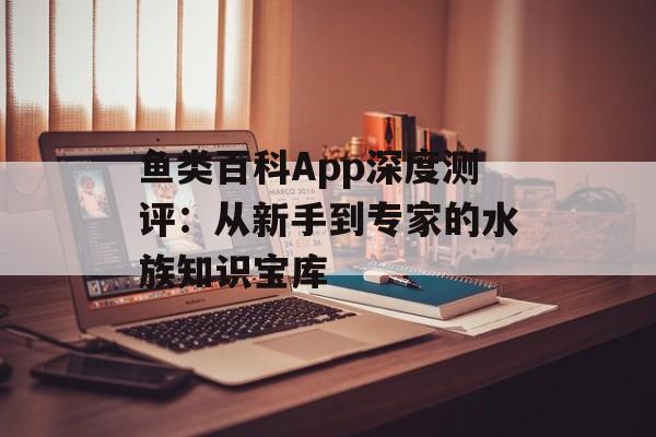 鱼类百科App深度测评：从新手到专家的水族知识宝库-第1张图片-