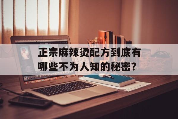 正宗麻辣烫配方到底有哪些不为人知的秘密？-第1张图片-
