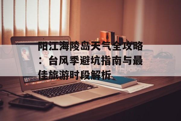 阳江海陵岛天气全攻略：台风季避坑指南与最佳旅游时段解析-第1张图片-