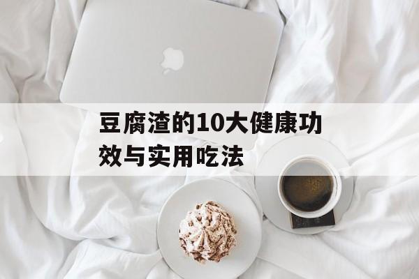 豆腐渣的10大健康功效与实用吃法-第1张图片-