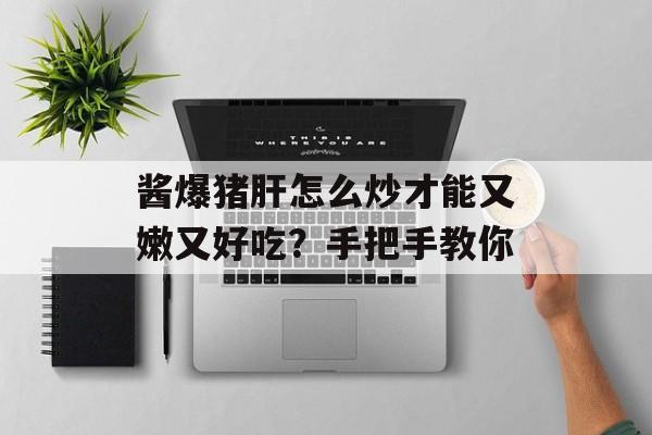 酱爆猪肝怎么炒才能又嫩又好吃？手把手教你-第1张图片-