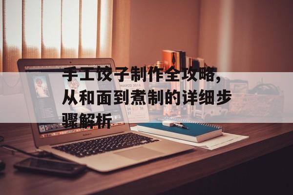 手工饺子制作全攻略,从和面到煮制的详细步骤解析-第1张图片-