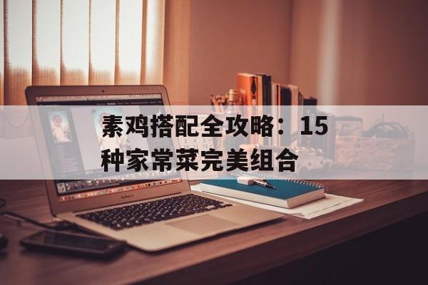 素鸡搭配全攻略：15种家常菜完美组合-第1张图片-