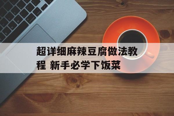 超详细麻辣豆腐做法教程 新手必学下饭菜-第1张图片-