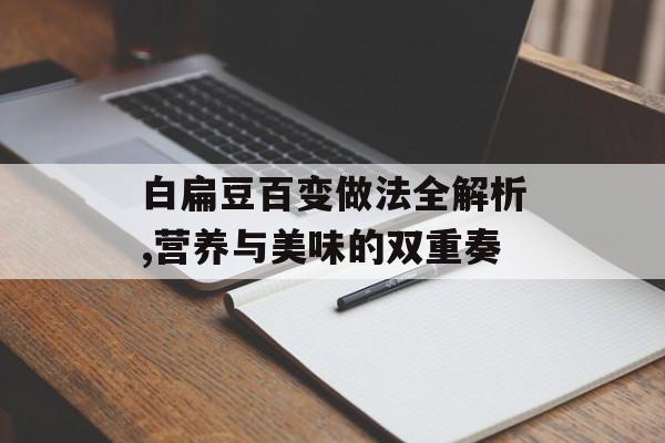 白扁豆百变做法全解析,营养与美味的双重奏-第1张图片-