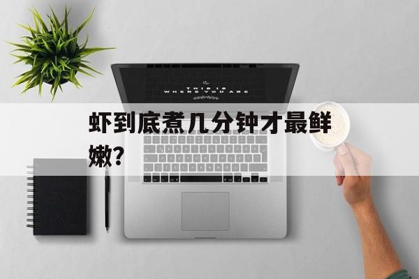 虾到底煮几分钟才最鲜嫩？-第1张图片-