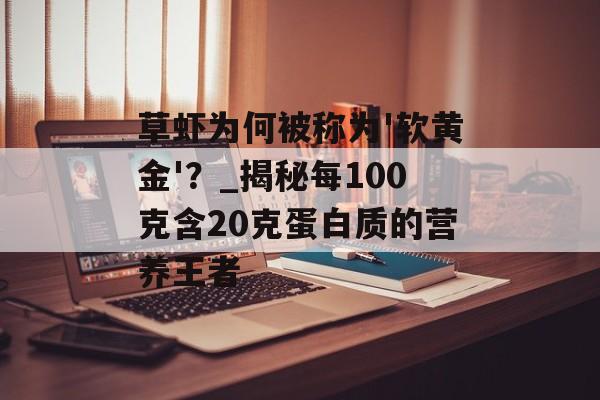 草虾为何被称为'软黄金'？_揭秘每100克含20克蛋白质的营养王者-第1张图片-