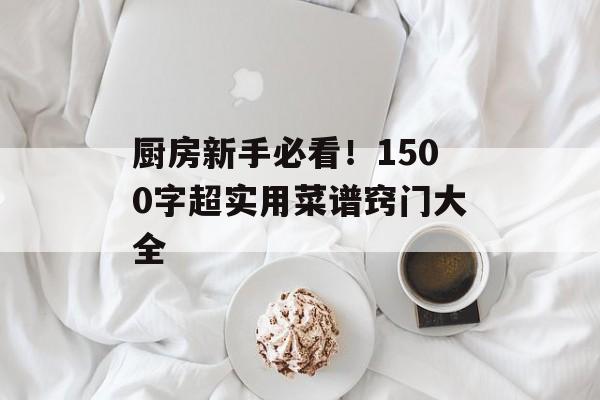 厨房新手必看！1500字超实用菜谱窍门大全-第1张图片-