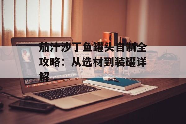 茄汁沙丁鱼罐头自制全攻略：从选材到装罐详解-第1张图片-