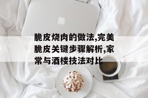 脆皮烧肉的做法,完美脆皮关键步骤解析,家常与酒楼技法对比-第1张图片-