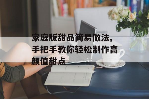 家庭版甜品简易做法,手把手教你轻松制作高颜值甜点-第1张图片-