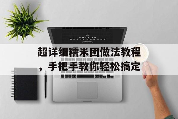 超详细糯米团做法教程,手把手教你轻松搞定-第1张图片- 超详细糯米团做法教程,手把手教你轻松搞定-第1张图片-