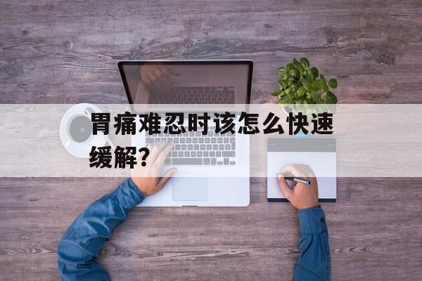 胃痛难忍时该怎么快速缓解？-第1张图片-
